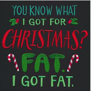 May include: Black embroidered fabric with the text "YOU KNOW WHAT I GOT FOR CHRISTMAS? FAT. I GOT FAT." The text is in teal, red, and green, with candy cane and holly accents.