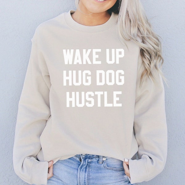 Wake Up Hug Dog Hustle Sweatshirt - Dog Lovers Sweatshirt - Dog Lovers Gift - Wake Up Hug Dog Hustle Sweater