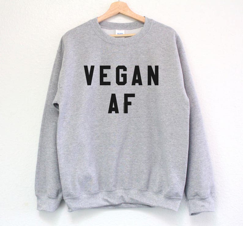 Gift for Vegans Vegan Gift Vegan Shirt Vegan AF Sweatshirt Vegan Sweatshirt Vegan Sweater Vegan Vibes