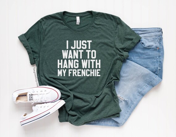 Frenchie Shirt - French Bulldog Shirt - I Just Want to Hang with My Frenchie Tshirt - Unisex Shirt