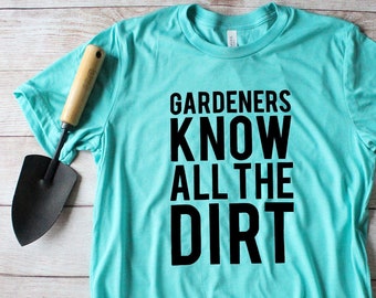 Gardeners Know All The Dirt - Funny T-shirt - Farmer - Gardener - Men's - Women's - Unisex T-Shirt - S, M , L, XL, 2X
