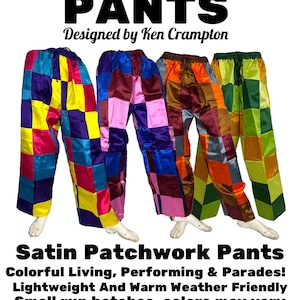 May include: Three pairs of colorful satin patchwork pants. The pants are made of different colored squares of fabric sewn together. The pants are designed by Ken Crampton.  Satin Patchwork Pants. Colorful Living, Performing & Parades! Lightweight And Warm Weather Friendly. Small run batches, colors may vary. Handmade in India. WWW.KENCRAMPTON.COM