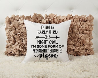 I'm not an early bird or a night owl I'm some form of a permanently exhausted pigeon, Accent Pillow, Personalized Gift, Custom Home Decor,