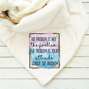 The Problem Is Not The Problem The Problem Is Your Attitude About The Problem Blanket, Throw, Minky, Sherpa, Gift for her, Gift for Him