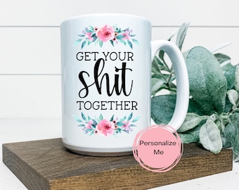 Holen Sie sich Ihre Scheiße zusammen Becher, Blumenkaffeetasse, sarkastische Tasse, Get it zusammen, Geschenk für sie, lustig, personalisiert,