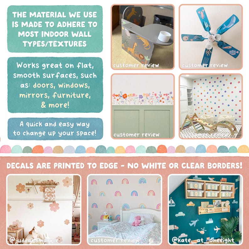 May include: A collage of images showcasing wall decals with various designs, including rainbows, flowers, and animals. The text "DECALS ARE PRINTED TO EDGE - NO WHITE OR CLEAR BORDERS!" is displayed at the bottom of the collage.