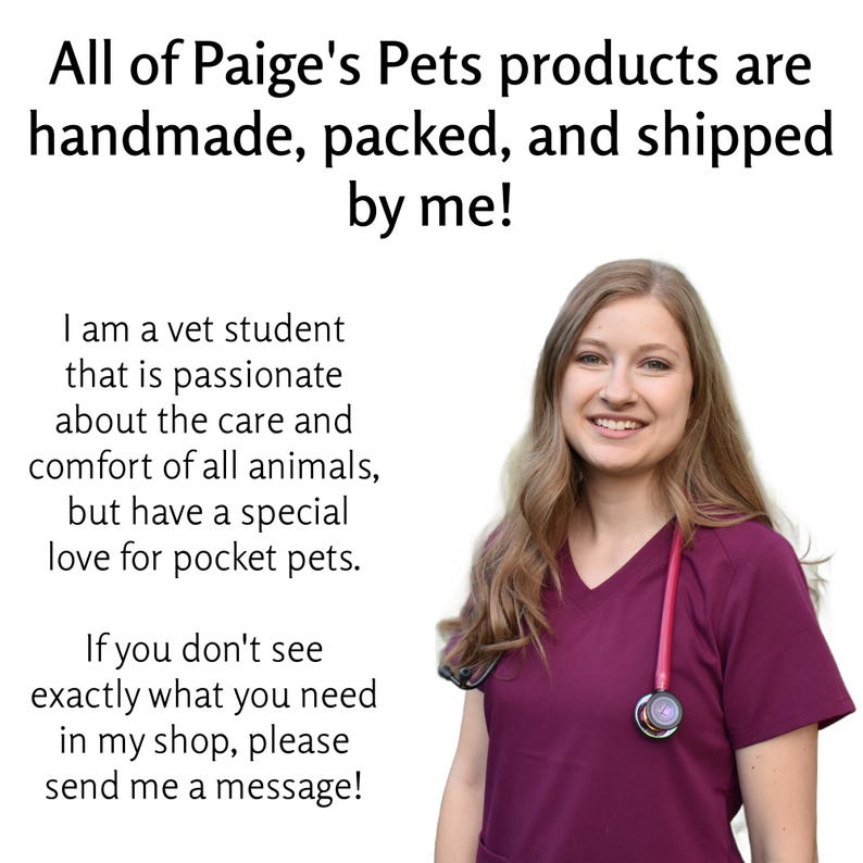 May include: Image features text: "All of Paige's Pets products are handmade, packed, and shipped by me!" and "I am a vet student that is passionate about the care and comfort of all animals, but have a special love for pocket pets." A woman in a maroon scrub top smiles.
