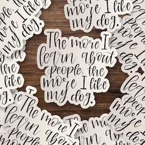 The More I Learn About People, the More I Like My Dog Sticker | Die-Cut Window, Car, Wall Decal, Laptop Vinyl Sticker - 3&quot;, 5&quot; or 7&quot;