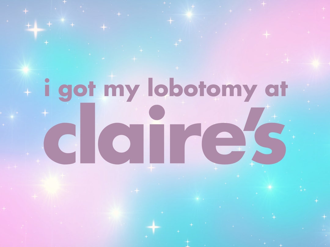 I Got My Lobotomy at Claire's Vinyl Decal Weatherproof Etsy