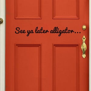 May include: A red wooden door with a black vinyl decal that reads "See ya later alligator..."