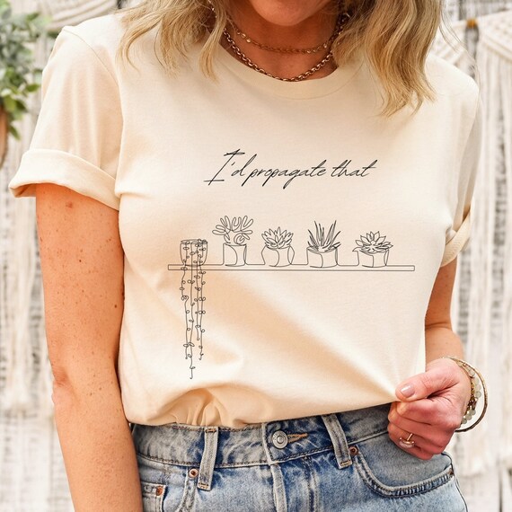 I'd Propagate That T-shirt, Cute Plant Shirt, Funny Plant Gift, Plant Lover Gift, Nature Lover Gift, Succulent Shirt, Plant Mom Shirt Gift