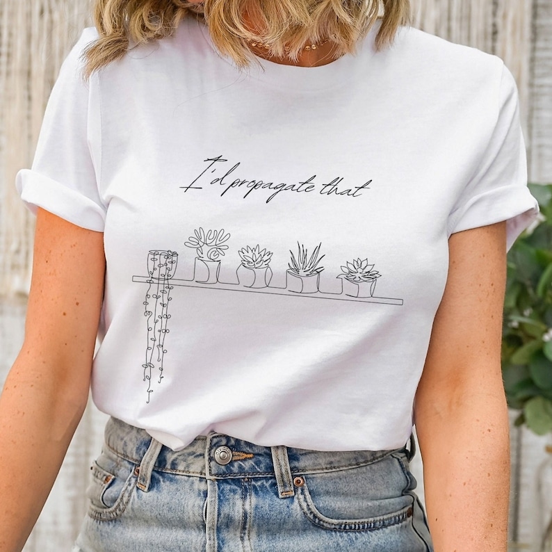 May include: White t-shirt with a black line drawing of potted plants on a shelf and the text "I'd propagate that".
