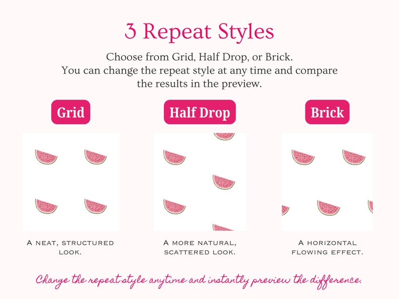 Compare three seamless pattern repeat styles including Grid, Half Drop and Brick. Change the repeat layout at any time and instantly preview how your design looks as a repeating pattern. Create classic grid patterns, flowing half drop repeats or brick style layouts for fabric design, digital paper, wallpaper, stationery, gift wrap, textiles and print on demand products.