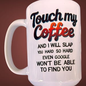Don’t Touch My Coffee Funny Custom Design Coffee Mug Your Choice