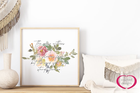 Digital Download: Isaiah 40 - The Grass Withers and the Flowers Fade, but the Word of God Stands Forever, Home Decor, Bible Verse Print