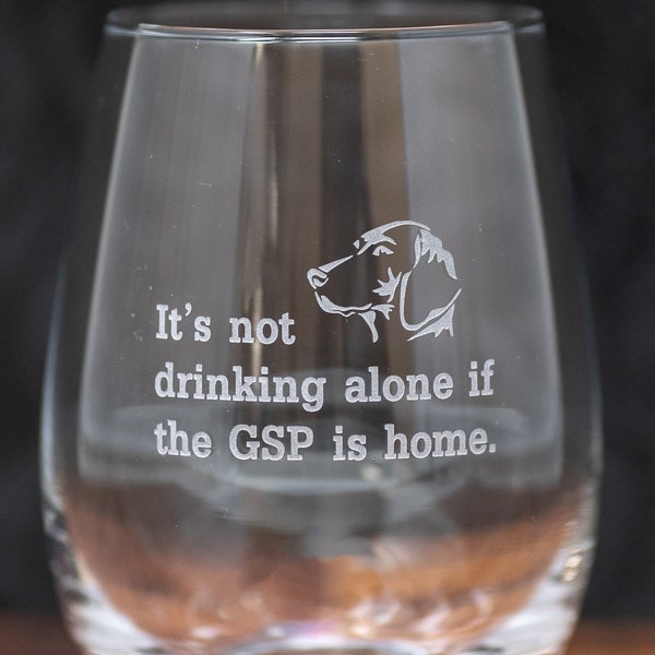 Its Not Drinking Alone if the GSP is Home Etched Stemmed or Stemless Wine Glass, German Shorthaired Pointer, Free Personalization and Ship