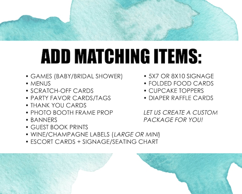 Op de afbeelding: Een turquoise blauwe aquarel achtergrond met witte tekst die verschillende items voor een babyborrel of bruidsdouche opsomt. De tekst luidt "ADD MATCHING ITEMS:" gevolgd door een lijst met items zoals "Games (Baby/Bridal Shower)", "Menus", "Scratch-Off Cards", "Party Favor Cards/Tags", "Thank You Cards", "Photo Booth Frame Prop", "Banners", "Guest Book Prints", "Wine/Champagne Labels (Large or Mini)", "Escort Cards + Signage/Seating Chart", "5x7 or 8x10 Signage", "Folded Food Cards", "Cupcake Toppers", "Diaper Raffle Cards". De tekst luidt ook "LET US CREATE A CUSTOM PACKAGE FOR YOU!"