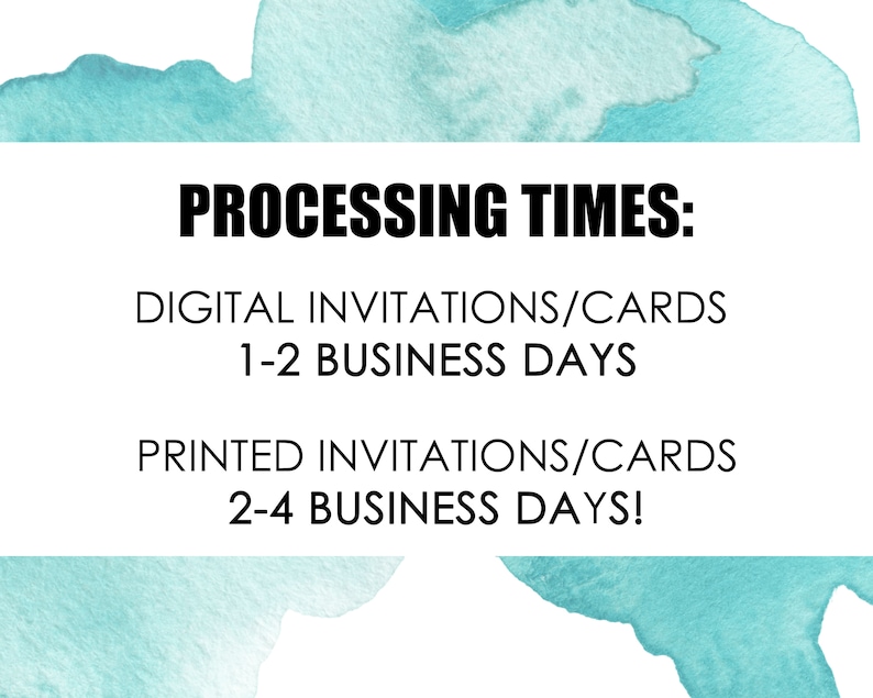 Op de afbeelding: Een turquoise aquarel achtergrond met witte tekst die "PROCESSING TIMES:" "DIGITAL INVITATIONS/CARDS 1-2 BUSINESS DAYS" "PRINTED INVITATIONS/CARDS 2-4 BUSINESS DAYS!" luidt.