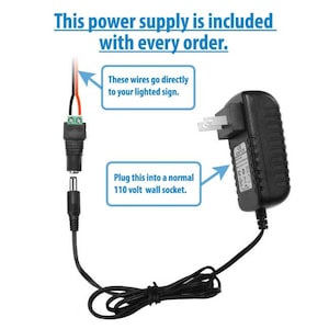 May include: A black power adapter with a standard US plug and a 110 volt wall socket. The adapter has a black cord with a connector that has two red and black wires. The text "These wires go directly to your lighted sign." is written above the connector. The text "Plug this into a normal 110 volt wall socket." is written below the adapter.
