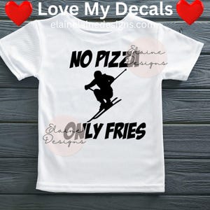 May include: White t-shirt with the text "NO PIZZA ONLY FRIES" in black. A black silhouette of a skier is between the text. The top of the shirt has the text "Love My Decals" and the website address "elainelainedesigns.com".
