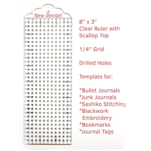 May include: A clear acrylic ruler measuring 8 inches by 3 inches with a scallop top, featuring a 1/4 inch grid of drilled holes. Text on the image reads: New design! 8 x 3 Clear Ruler with Scallop Top, 1/4 Grid, Drilled Holes, Template for: Bullet Journals, Junk Journals, Sashiko Stitching, Blackwork Embroidery, Bookmarks, Journal Tags.