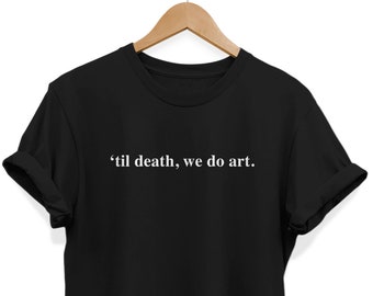Jusqu'à la mort, nous faisons de l'art, chemise esthétique, vêtements grunge doux, t-shirts pour femmes, cadeau pour artiste, t-shirt artistique, haut d'artiste