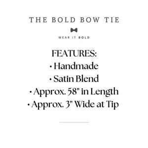 May include: A black bow tie with the text "THE BOLD BOW TIE" and "WEAR IT BOLD" above it. The text "FEATURES:" is followed by a list of features: "Handmade", "Satin Blend", "Approx. 58" in Length", and "Approx. 3" Wide at Tip".