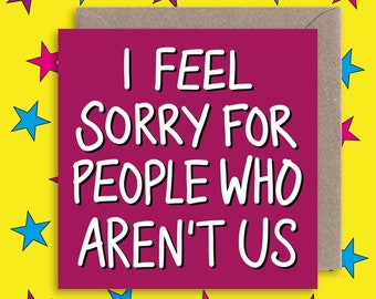 Funny Friendship Relationship Card ∙ Best Friend ∙ Anniversary ∙ Friends ∙ Partner ∙ I Feel Sorry for People That Aren't Us Greeting Card