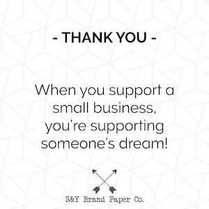 May include: A black and white graphic with the text "THANK YOU" and the message "When you support a small business, you're supporting someone's dream!" with a simple arrow design and the text "S&Y Brand Paper Co."