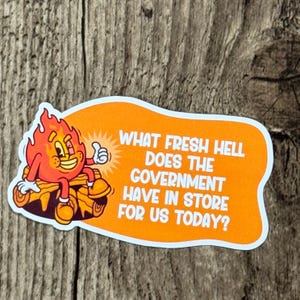 May include: Orange sticker with a cartoon flame character giving a thumbs up. The text on the sticker reads: "WHAT FRESH HELL DOES THE GOVERNMENT HAVE IN STORE FOR US TODAY?"