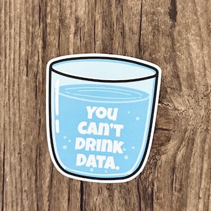 May include: A die-cut sticker shaped like a glass filled with light blue liquid. The text "YOU CAN'T DRINK DATA." is printed in white, bold, sans-serif capital letters on the front of the glass, surrounded by small white bubbles.