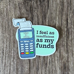 May include: A sticker featuring a cartoon illustration of a card machine with a receipt coming out of it. The text on the sticker reads "I feel as insufficient as my funds".