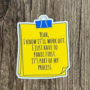 May include: A yellow sticky note with a blue paperclip on top. The note says "YEAH, I KNOW IT'LL WORK OUT. I JUST HAVE TO PANIC FIRST. IT'S PART OF MY PROCESS."