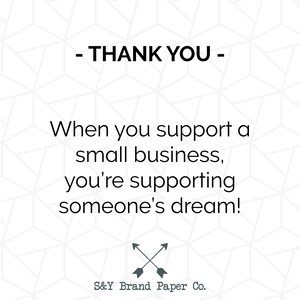 May include: A black and white graphic with the text "THANK YOU" and the message "When you support a small business, you're supporting someone's dream!" with a simple arrow design and the text "S&Y Brand Paper Co."