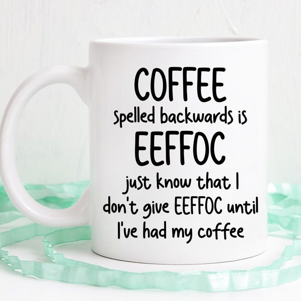 Coffee spelled backwards is eeffoc, I don't give eeffoc until I've had my coffee, Funny coffee mug, dishwasher safe mug