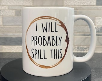 Funny Coffee Mug: I Will Probably Spill This, Dishwasher Safe