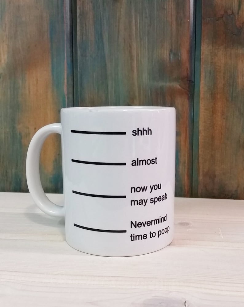 Shh, almost, now you may speak, nevermind time to poop. This funny mug has these phrases indicated on lines on the coffee mug