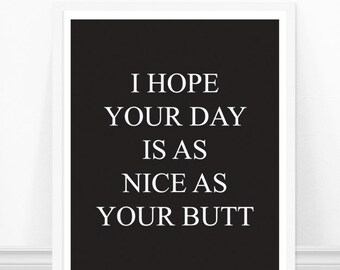 Typography Print - I Hope Your Day Is As Nice As Your Butt - Funny Quote - Black and White - Home Decor Art Print