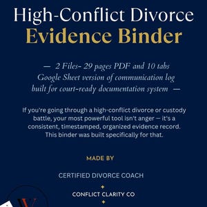 May include: A dark blue digital download document titled High-Conflict Divorce Evidence Binder. It includes 29 PDF pages, 10 tabs, and a Google Sheet communication log for court-ready documentation, created by a certified divorce coach at Conflict Clarity Co.