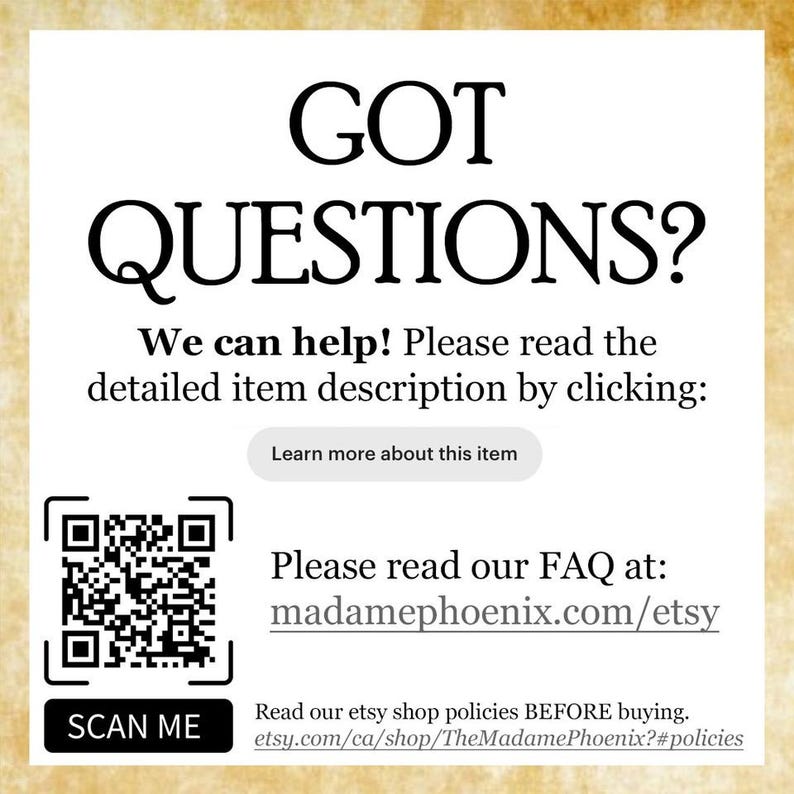 Puede incluir: Un letrero informativo blanco con texto negro que dice GOT QUESTIONS? We can help! Please read the detailed item description by clicking: Learn more about this item. Incluye un c&oacute;digo QR con el texto SCAN ME y un enlace a madamephoenix.com/etsy.