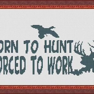 May include: A cross-stitch pattern with a blue silhouette of a deer and a duck with the text "Born to Hunt Forced to Work".