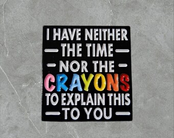 I Have Neither The Time Nor The Crayons to Explain This To You | Humorous | Sarcastic Pins | Brooches
