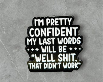 93 Pretty Confident my last words will be | Humorous | Sarcastic Pins | Brooches