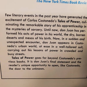 May include: A book cover with a white background and black text. The text reads "The New York Times Book Review" and "Few literary events in the past year have generated the excitement of Carlos Castaneda's Tales of Power, culminating the remarkable story of his apprenticeship in the mysteries of sorcery. Until now, don Juan has performed his acts of power in his world, the dry, barren deserts and mesas of his birth. Now, in a sudden and unexpected encounter, don Juan appears in Castaneda's urban world, at ease in a well-tailored suit, carrying out his lessons of power in crowded and busy streets. Tales of Power goes far beyond Castaneda's previous books. It is don Juan's final statement and the reader's unique opportunity to open, like Castaneda, the door to the unknown."