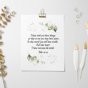 May include: A printable quote card with a watercolour floral design and the text "I have told you these things, so that in me you may have peace. In this world you will have trouble. But take heart! I have overcome the world. John 16:33"