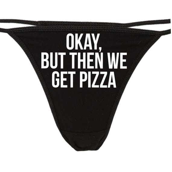 OKAY But Then We GET PIZZA flirty thong for show your slutty side choice of colors great bachelorette gift shower tacos