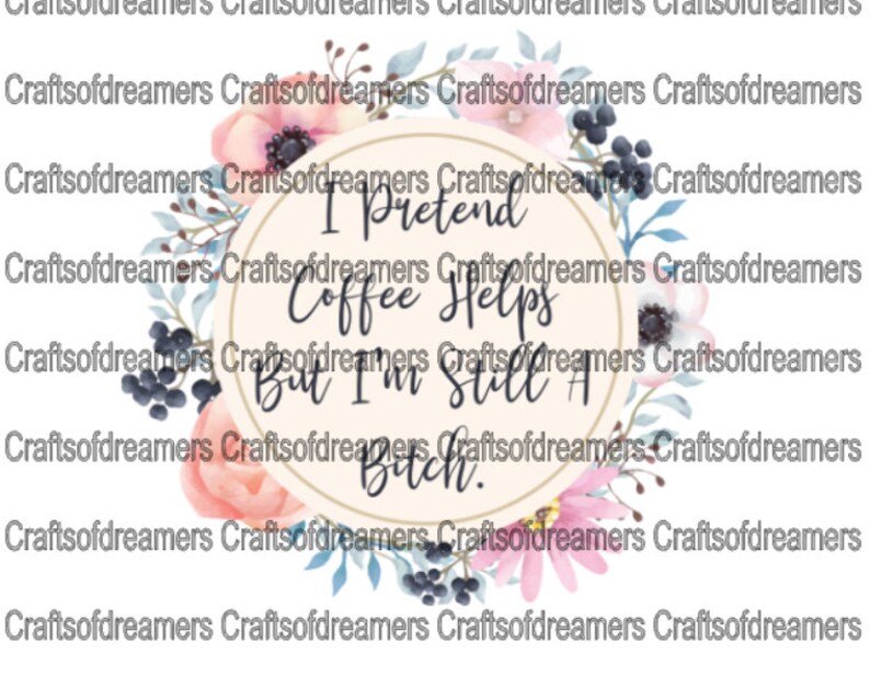 flowers adult humor craft supply ready to press sublimation transfer morning coffee I pretend coffee helps but I\u2019m still a bitch