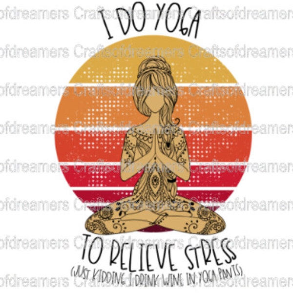I do yoga to relieve stress, just kidding i drink wine in yoga pants. sublimation transfer. meditation, zen,ready to press, craft supply,DIY
