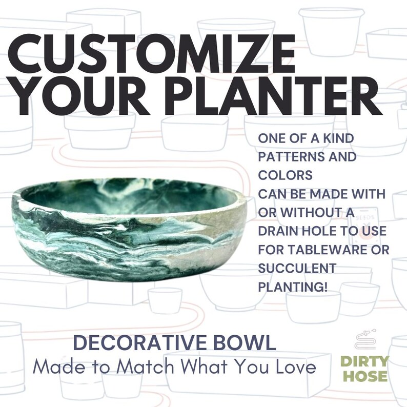 May include: A round bowl with a marbled green and white pattern. The text reads: CUSTOMIZE YOUR PLANTER, ONE OF A KIND PATTERNS AND COLORS CAN BE MADE WITH OR WITHOUT A DRAIN HOLE TO USE FOR TABLEWARE OR SUCCULENT PLANTING! DECORATIVE BOWL MADE TO MATCH WHAT YOU LOVE DIRTY HOSE.