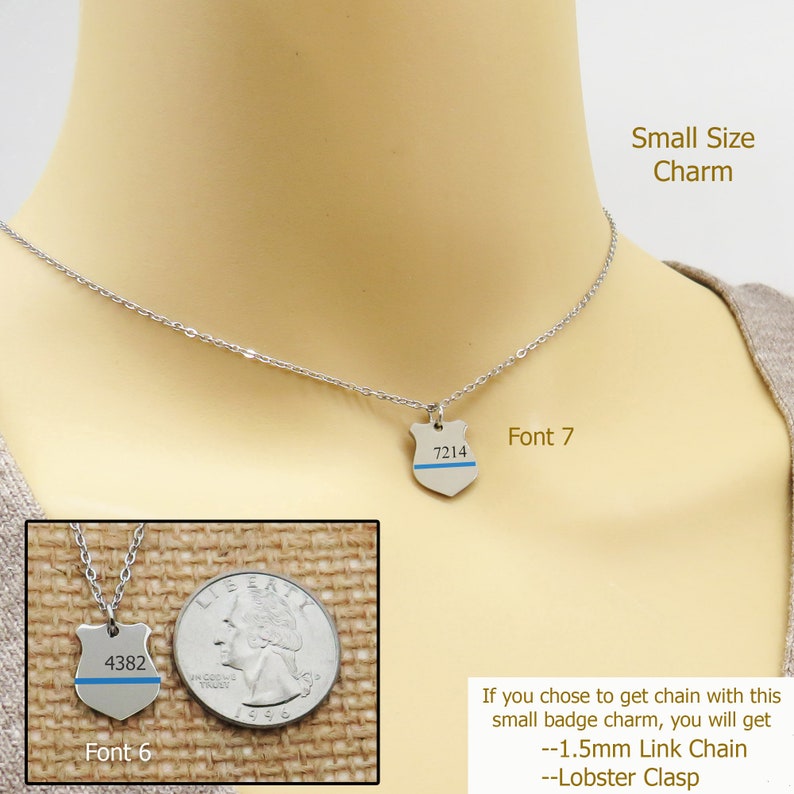 May include: A silver necklace with a small silver charm in the shape of a police badge. The charm has a blue stripe across it and the numbers "7214" are printed on it. The necklace is on a mannequin's neck. The text "Font 7" is written below the charm. The text "Small Size Charm" is written in the top right corner of the image. The text "If you chose to get chain with this small badge charm, you will get --1.5mm Link Chain --Lobster Clasp" is written in the bottom right corner of the image. A smaller version of the charm is shown in the bottom left corner of the image with the text "4382" printed on it. The text "Font 6" is written below the charm.